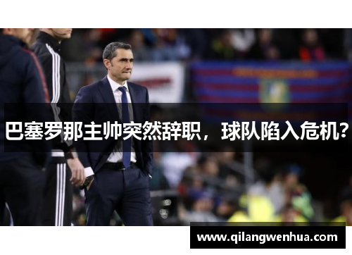 巴塞罗那主帅突然辞职，球队陷入危机？